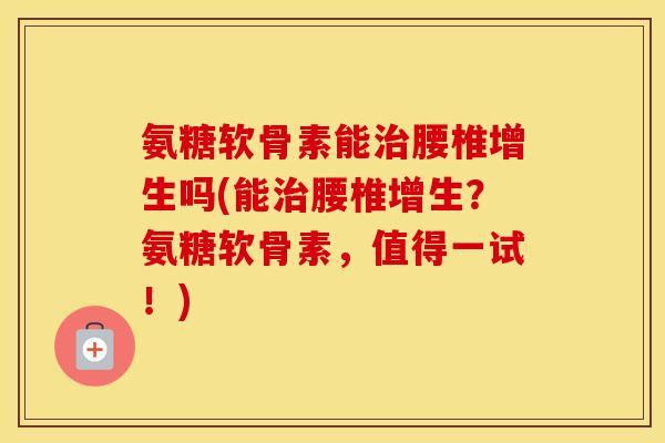 氨糖软骨素能腰椎增生吗(能腰椎增生?氨糖软骨素,值得一试!) 氨糖软骨素能腰椎增生吗(能腰椎增生?氨糖软骨素,值得一试!)