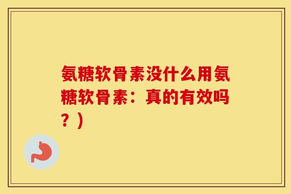氨糖软骨素没什么用氨糖软骨素:真的有效吗?) 氨糖软骨素没什么用氨糖软骨素:真的有效吗?)
