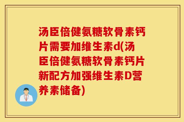 汤臣倍健氨糖软骨素钙片需要加维生素d(汤臣倍健氨糖软骨素钙片新配方加强维生素D营养素储备) 汤臣倍健氨糖软骨素钙片需要加维生素d(汤臣倍健氨糖软骨素钙片新配方加强维生素D营养素储备)