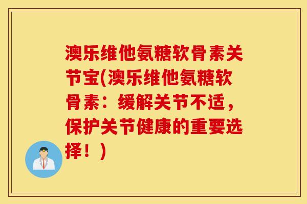 澳乐维他氨糖软骨素关节宝(澳乐维他氨糖软骨素：缓解关节不适，保护关节健康的重要选择！)
