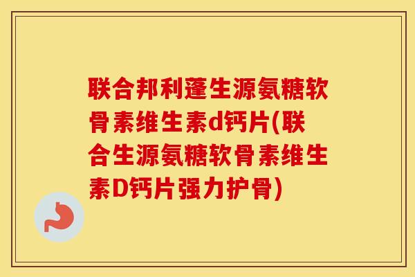 联合邦利蓬生源氨糖软骨素维生素d钙片(联合生源氨糖软骨素维生素D钙片强力护骨)