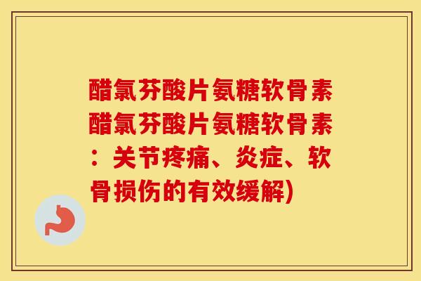 醋氯芬酸片氨糖软骨素醋氯芬酸片氨糖软骨素:关节、、软骨损伤的有效缓解) 醋氯芬酸片氨糖软骨素醋氯芬酸片氨糖软骨素:关节、、软骨损伤的有效缓解)