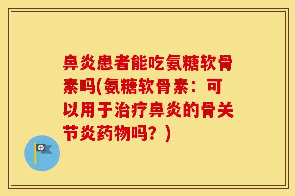 患者能吃氨糖软骨素吗(氨糖软骨素：可以用于的骨吗？)