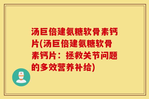 汤巨倍建氨糖软骨素钙片(汤巨倍建氨糖软骨素钙片：拯救关节问题的多效营养补给)