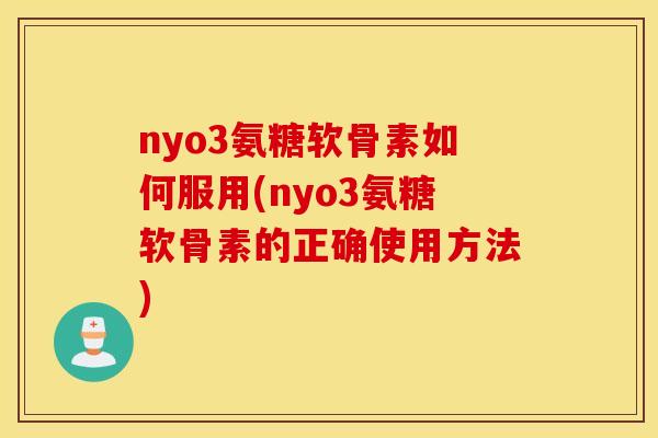 nyo3氨糖软骨素如何服用(nyo3氨糖软骨素的正确使用方法) nyo3氨糖软骨素如何服用(nyo3氨糖软骨素的正确使用方法)
