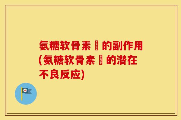 氨糖软骨素鈣的副作用(氨糖软骨素鈣的潜在不良反应)