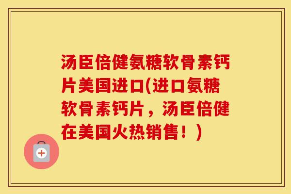 汤臣倍健氨糖软骨素钙片美国进口(进口氨糖软骨素钙片,汤臣倍健在美国火热销售!) 汤臣倍健氨糖软骨素钙片美国进口(进口氨糖软骨素钙片,汤臣倍健在美国火热销售!)