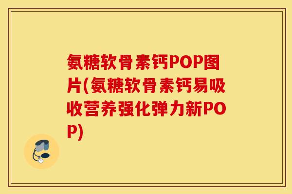 氨糖软骨素钙POP图片(氨糖软骨素钙易吸收营养强化弹力新POP) 氨糖软骨素钙POP图片(氨糖软骨素钙易吸收营养强化弹力新POP)