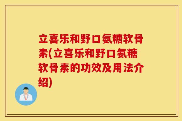 立喜乐和野口氨糖软骨素(立喜乐和野口氨糖软骨素的功效及用法介绍) 立喜乐和野口氨糖软骨素(立喜乐和野口氨糖软骨素的功效及用法介绍)