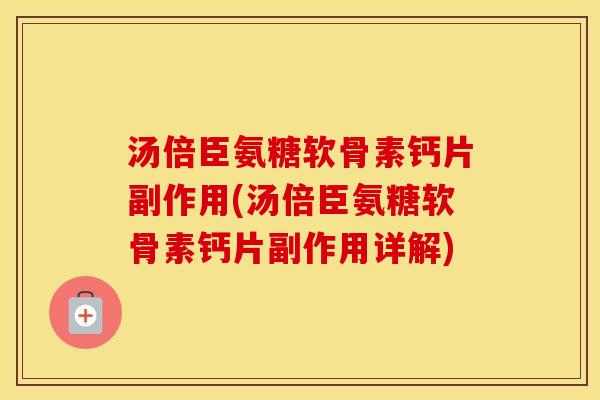 汤倍臣氨糖软骨素钙片副作用(汤倍臣氨糖软骨素钙片副作用详解) 汤倍臣氨糖软骨素钙片副作用(汤倍臣氨糖软骨素钙片副作用详解)