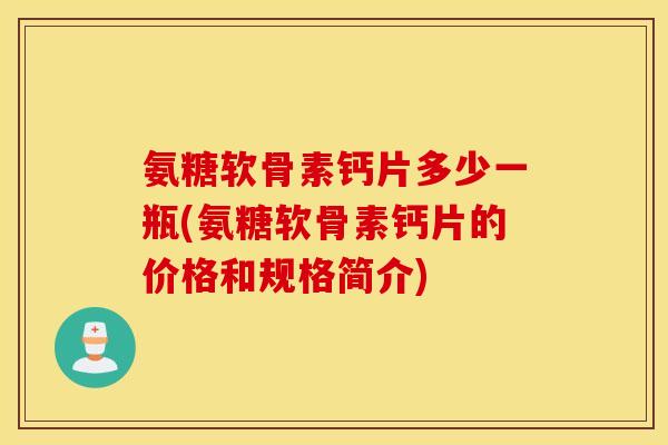 氨糖软骨素钙片多少一瓶(氨糖软骨素钙片的价格和规格简介)