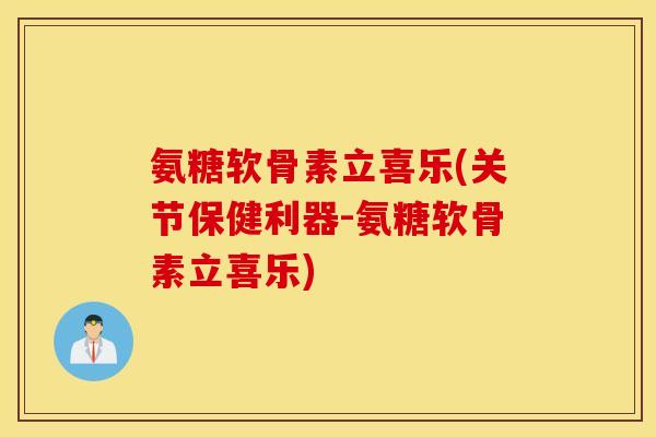 氨糖软骨素立喜乐(关节保健利器-氨糖软骨素立喜乐) 氨糖软骨素立喜乐(关节保健利器-氨糖软骨素立喜乐)