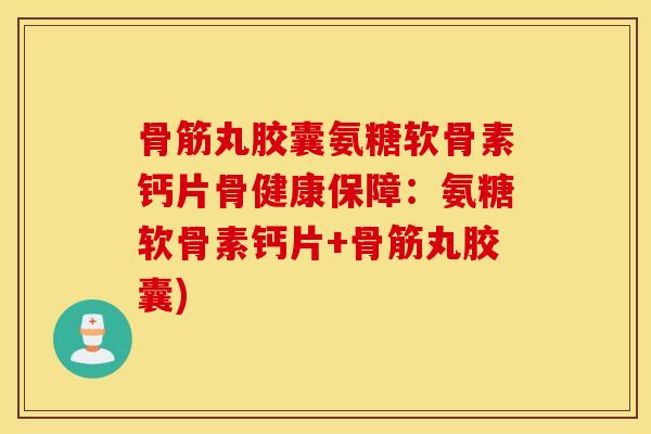骨筋丸胶囊氨糖软骨素钙片骨健康保障:氨糖软骨素钙片+骨筋丸胶囊) 骨筋丸胶囊氨糖软骨素钙片骨健康保障:氨糖软骨素钙片+骨筋丸胶囊)