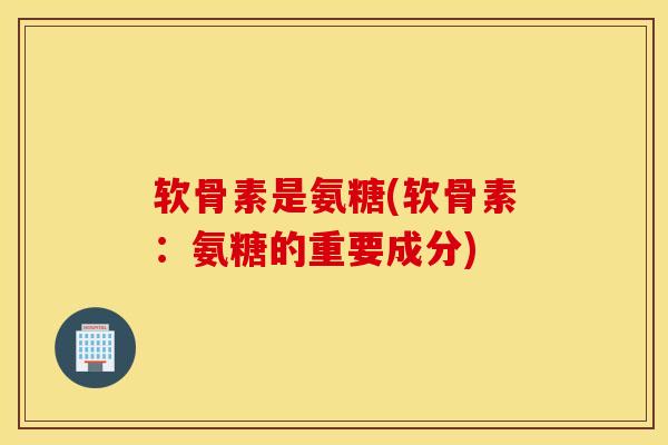 软骨素是氨糖(软骨素:氨糖的重要成分) 软骨素是氨糖(软骨素:氨糖的重要成分)