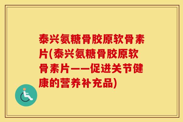 泰兴氨糖骨胶原软骨素片(泰兴氨糖骨胶原软骨素片——促进关节健康的营养补充品)