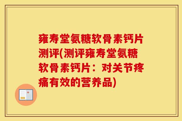 雍寿堂氨糖软骨素钙片测评(测评雍寿堂氨糖软骨素钙片：对关节有效的营养品)