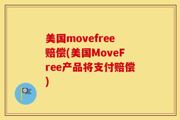 美国movefree赔偿(美国MoveFree产品将支付赔偿) 美国movefree赔偿(美国MoveFree产品将支付赔偿)