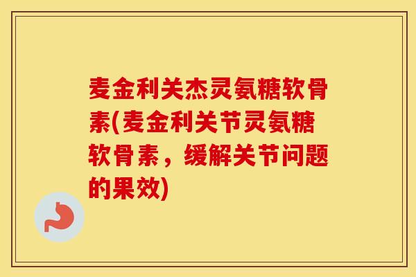麦金利关杰灵氨糖软骨素(麦金利关节灵氨糖软骨素，缓解关节问题的果效)