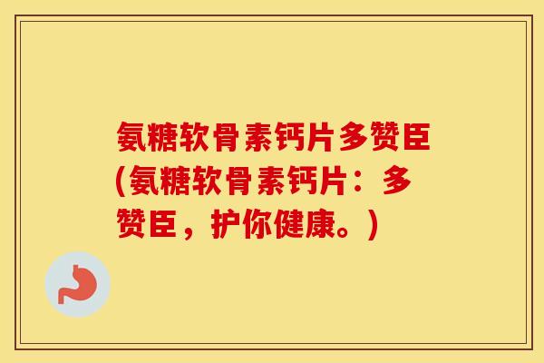 氨糖软骨素钙片多赞臣(氨糖软骨素钙片:多赞臣,护你健康。) 氨糖软骨素钙片多赞臣(氨糖软骨素钙片:多赞臣,护你健康。)