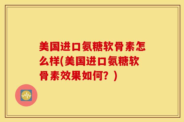 美国进口氨糖软骨素怎么样(美国进口氨糖软骨素效果如何?) 美国进口氨糖软骨素怎么样(美国进口氨糖软骨素效果如何?)