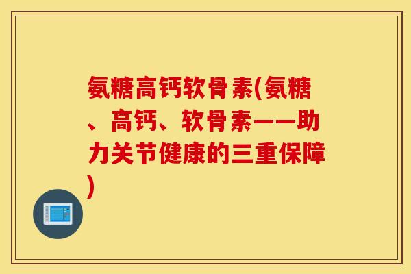 氨糖高钙软骨素(氨糖、高钙、软骨素——助力关节健康的三重保障) 氨糖高钙软骨素(氨糖、高钙、软骨素——助力关节健康的三重保障)