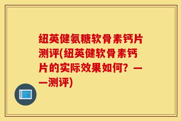 纽英健氨糖软骨素钙片测评(纽英健软骨素钙片的实际效果如何?——测评) 纽英健氨糖软骨素钙片测评(纽英健软骨素钙片的实际效果如何?——测评)