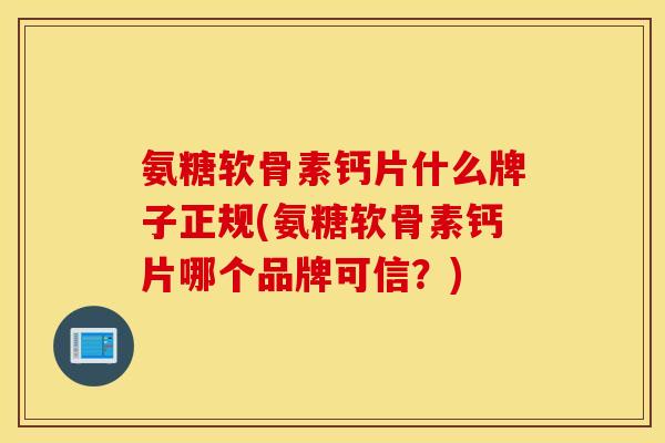 氨糖软骨素钙片什么牌子正规(氨糖软骨素钙片哪个品牌可信?) 氨糖软骨素钙片什么牌子正规(氨糖软骨素钙片哪个品牌可信?)