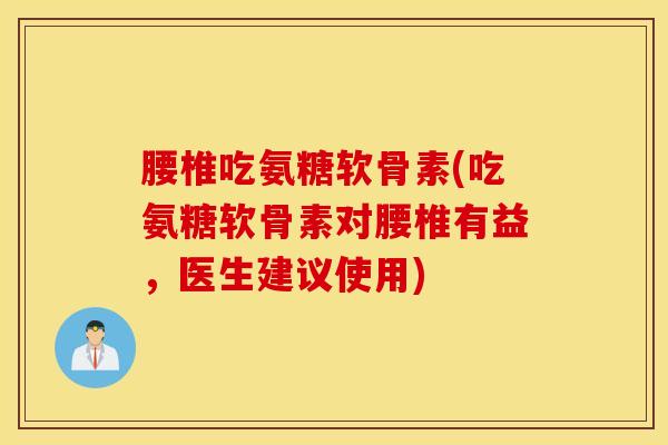 腰椎吃氨糖软骨素(吃氨糖软骨素对腰椎有益,医生建议使用) 腰椎吃氨糖软骨素(吃氨糖软骨素对腰椎有益,医生建议使用)