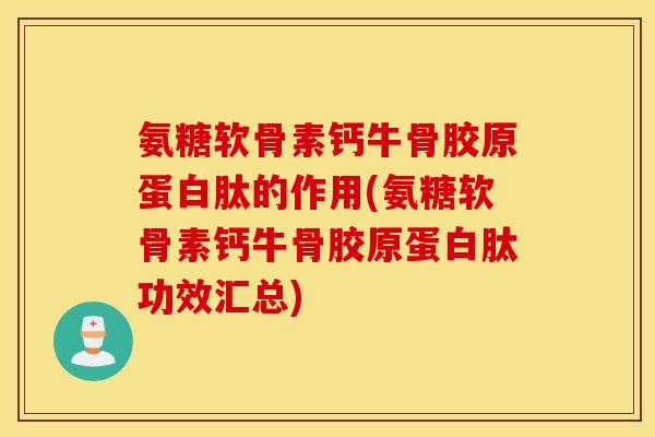 氨糖软骨素钙牛骨胶原蛋白肽的作用(氨糖软骨素钙牛骨胶原蛋白肽功效汇总) 氨糖软骨素钙牛骨胶原蛋白肽的作用(氨糖软骨素钙牛骨胶原蛋白肽功效汇总)