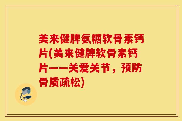 美来健牌氨糖软骨素钙片(美来健牌软骨素钙片——关爱关节，)