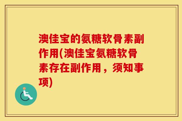 澳佳宝的氨糖软骨素副作用(澳佳宝氨糖软骨素存在副作用,须知事项) 澳佳宝的氨糖软骨素副作用(澳佳宝氨糖软骨素存在副作用,须知事项)