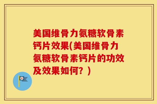 美国维骨力氨糖软骨素钙片效果(美国维骨力氨糖软骨素钙片的功效及效果如何？)