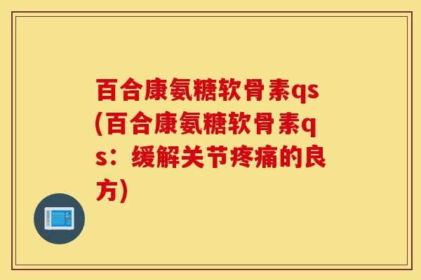 百合康氨糖软骨素qs(百合康氨糖软骨素qs：缓解关节的良方)