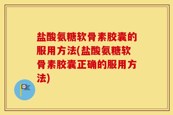 盐酸氨糖软骨素胶囊的服用方法(盐酸氨糖软骨素胶囊正确的服用方法) 盐酸氨糖软骨素胶囊的服用方法(盐酸氨糖软骨素胶囊正确的服用方法)