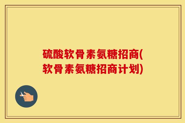 硫酸软骨素氨糖招商(软骨素氨糖招商计划) 硫酸软骨素氨糖招商(软骨素氨糖招商计划)
