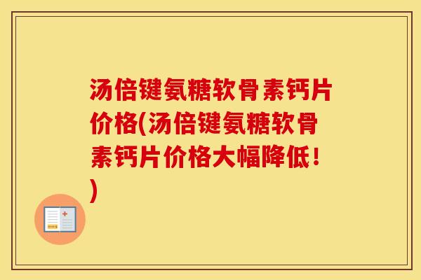 汤倍键氨糖软骨素钙片价格(汤倍键氨糖软骨素钙片价格大幅降低!) 汤倍键氨糖软骨素钙片价格(汤倍键氨糖软骨素钙片价格大幅降低!)