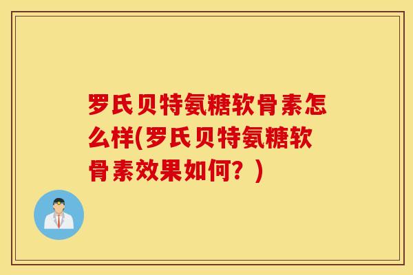 罗氏贝特氨糖软骨素怎么样(罗氏贝特氨糖软骨素效果如何?) 罗氏贝特氨糖软骨素怎么样(罗氏贝特氨糖软骨素效果如何?)