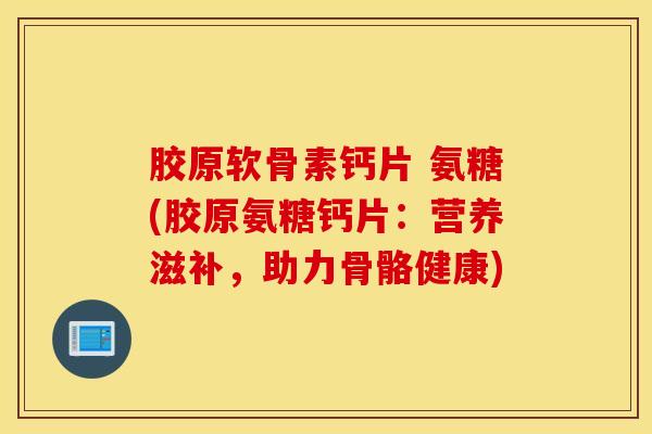 胶原软骨素钙片 氨糖(胶原氨糖钙片:营养滋补,助力骨骼健康) 胶原软骨素钙片 氨糖(胶原氨糖钙片:营养滋补,助力骨骼健康)