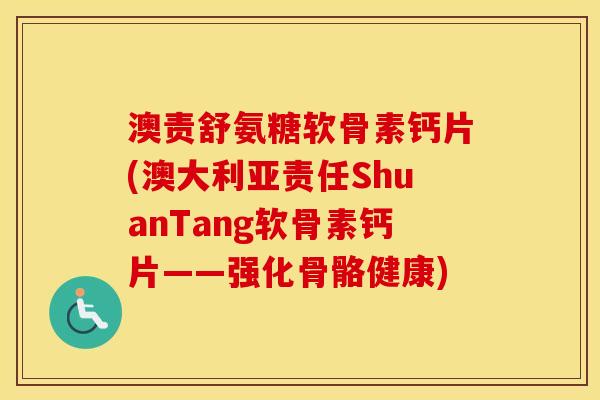 澳责舒氨糖软骨素钙片(澳大利亚责任ShuanTang软骨素钙片——强化骨骼健康) 澳责舒氨糖软骨素钙片(澳大利亚责任ShuanTang软骨素钙片——强化骨骼健康)