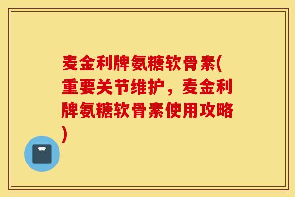 麦金利牌氨糖软骨素(重要关节维护,麦金利牌氨糖软骨素使用攻略) 麦金利牌氨糖软骨素(重要关节维护,麦金利牌氨糖软骨素使用攻略)