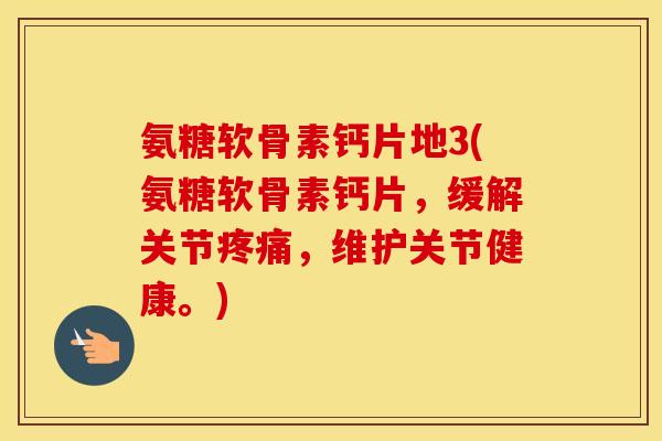氨糖软骨素钙片地3(氨糖软骨素钙片,缓解关节,维护关节健康。) 氨糖软骨素钙片地3(氨糖软骨素钙片,缓解关节,维护关节健康。)