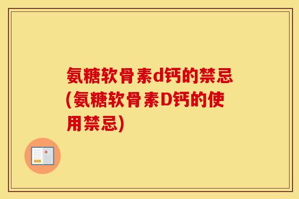氨糖软骨素d钙的禁忌(氨糖软骨素D钙的使用禁忌) 氨糖软骨素d钙的禁忌(氨糖软骨素D钙的使用禁忌)