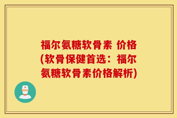 福尔氨糖软骨素 价格(软骨保健首选：福尔氨糖软骨素价格解析)