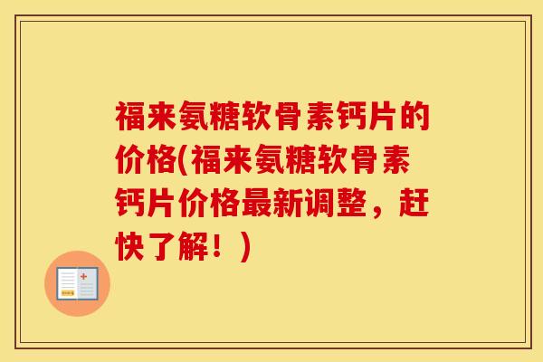 福来氨糖软骨素钙片的价格(福来氨糖软骨素钙片价格新调整,赶快了解!) 福来氨糖软骨素钙片的价格(福来氨糖软骨素钙片价格新调整,赶快了解!)