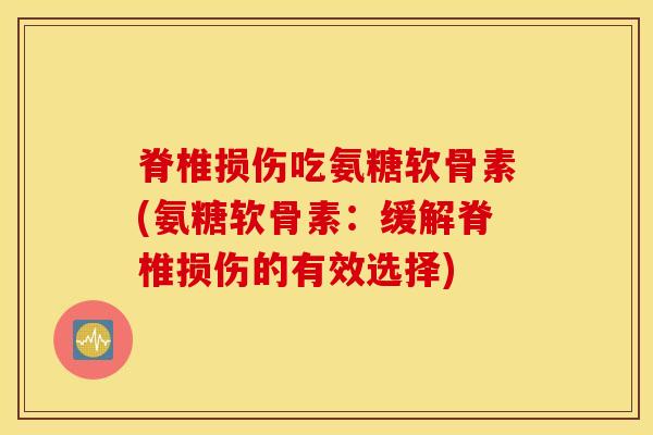 脊椎损伤吃氨糖软骨素(氨糖软骨素:缓解脊椎损伤的有效选择) 脊椎损伤吃氨糖软骨素(氨糖软骨素:缓解脊椎损伤的有效选择)