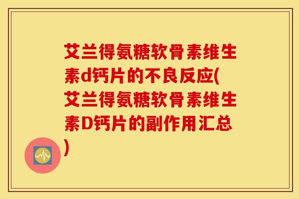 艾兰得氨糖软骨素维生素d钙片的不良反应(艾兰得氨糖软骨素维生素D钙片的副作用汇总) 艾兰得氨糖软骨素维生素d钙片的不良反应(艾兰得氨糖软骨素维生素D钙片的副作用汇总)