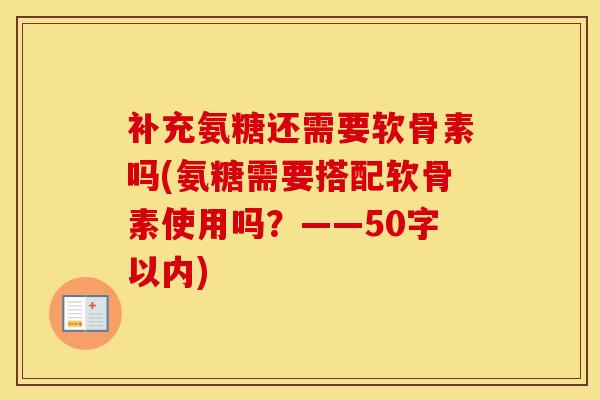补充氨糖还需要软骨素吗(氨糖需要搭配软骨素使用吗?——50字以内) 补充氨糖还需要软骨素吗(氨糖需要搭配软骨素使用吗?——50字以内)