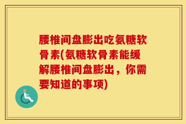 腰椎间盘膨出吃氨糖软骨素(氨糖软骨素能缓解腰椎间盘膨出,你需要知道的事项) 腰椎间盘膨出吃氨糖软骨素(氨糖软骨素能缓解腰椎间盘膨出,你需要知道的事项)