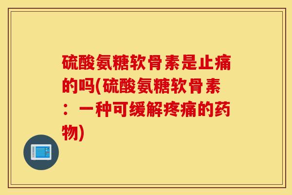 硫酸氨糖软骨素是的吗(硫酸氨糖软骨素:一种可缓解的) 硫酸氨糖软骨素是的吗(硫酸氨糖软骨素:一种可缓解的)