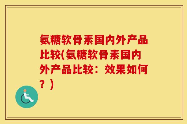 氨糖软骨素国内外产品比较(氨糖软骨素国内外产品比较:效果如何?) 氨糖软骨素国内外产品比较(氨糖软骨素国内外产品比较:效果如何?)